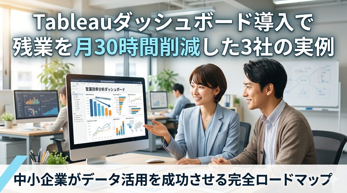 Tableauダッシュボード導入で残業を月30時間削減した3社の実例｜中小企業がデータ活用を成功させる完全ロードマップ